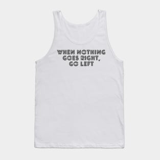 when nothing goes right go left Tank Top